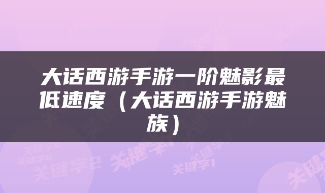 大话西游手游一阶魅影最低速度（大话西游手游魅族）