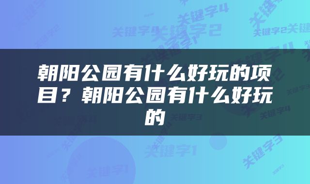 朝阳公园有什么好玩的项目？朝阳公园有什么好玩的