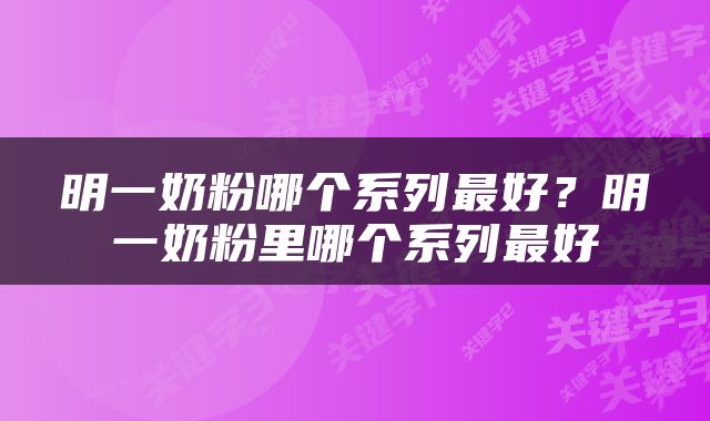 明一奶粉哪个系列最好？明一奶粉里哪个系列最好
