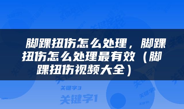  脚踝扭伤怎么处理，脚踝扭伤怎么处理最有效（脚踝扭伤视频大全） 