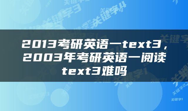 2013考研英语一text3，2003年考研英语一阅读text3难吗