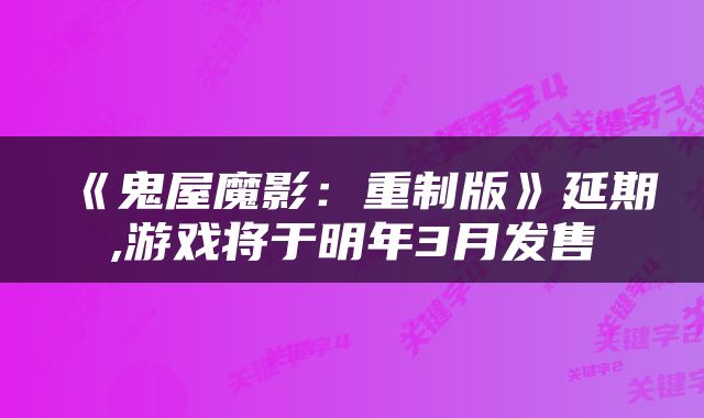 《鬼屋魔影:重制版》延期,游戏将于明年3月发售