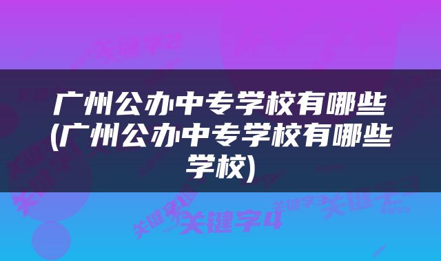 广州公办中专学校有哪些(广州公办中专学校有哪些学校)