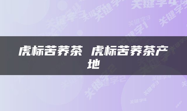 虎标苦荞茶 虎标苦荞茶产地