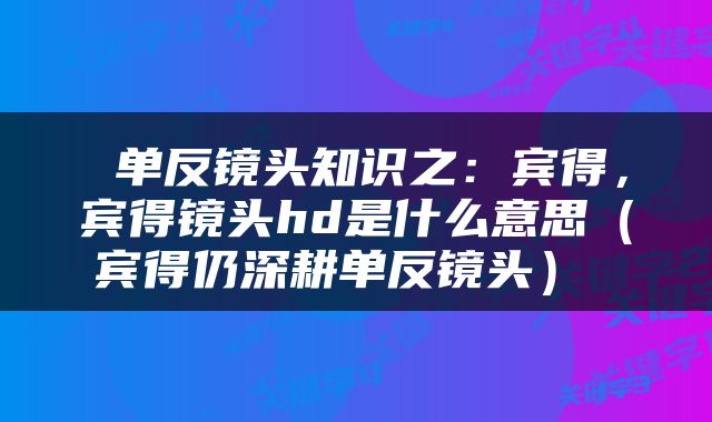  单反镜头知识之：宾得，宾得镜头hd是什么意思（宾得仍深耕单反镜头） 