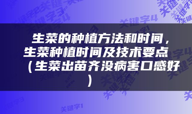  生菜的种植方法和时间，生菜种植时间及技术要点（生菜出苗齐没病害口感好） 