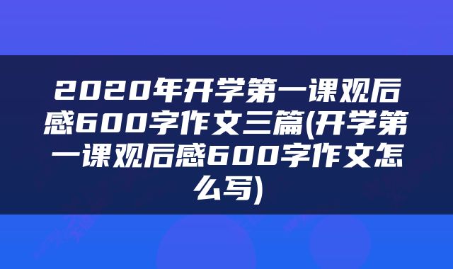 2020年开学第一课观后感600字作文三篇(开学第一课观后感600字作文怎么写)