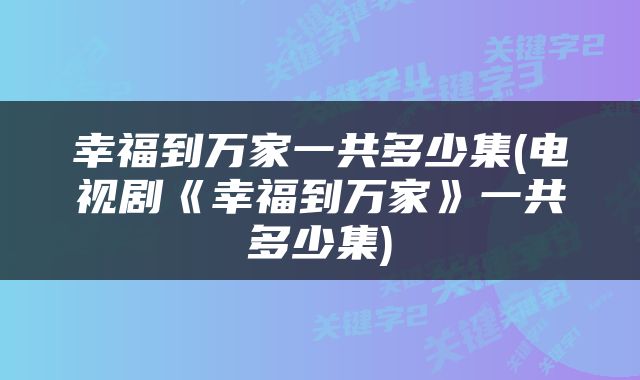 幸福到万家一共多少集(电视剧《幸福到万家》一共多少集)