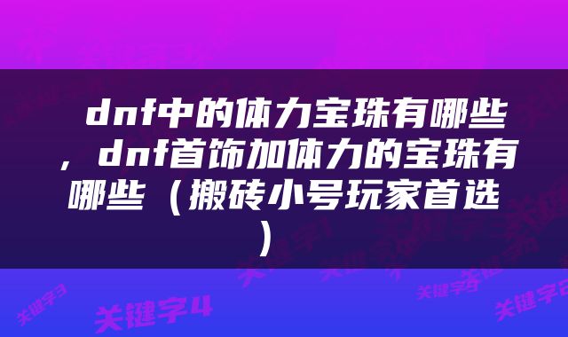 dnf中的体力宝珠有哪些,dnf首饰加体力的宝珠有哪些(搬砖小号玩家首选)