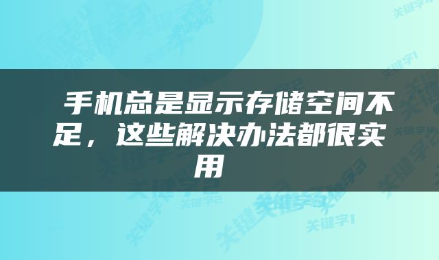  手机总是显示存储空间不足，这些解决办法都很实用 