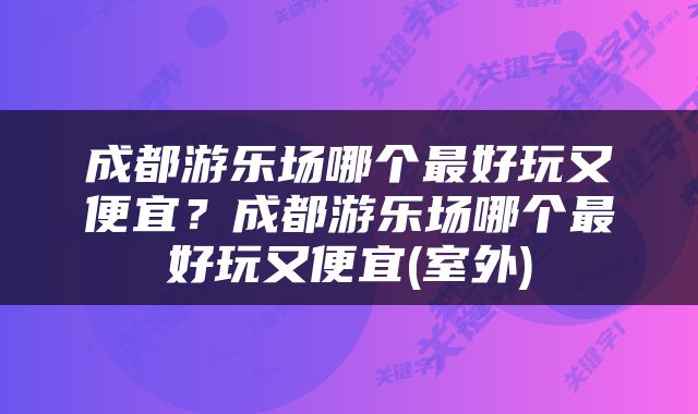 成都游乐场哪个最好玩又便宜？成都游乐场哪个最好玩又便宜(室外)