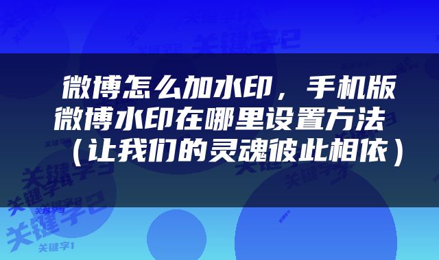  微博怎么加水印，手机版微博水印在哪里设置方法（让我们的灵魂彼此相依） 