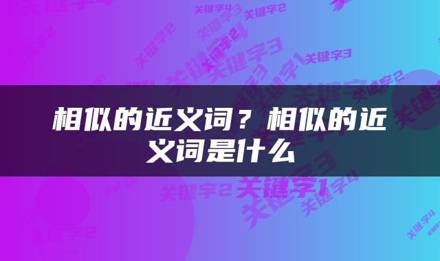 相似的近义词？相似的近义词是什么