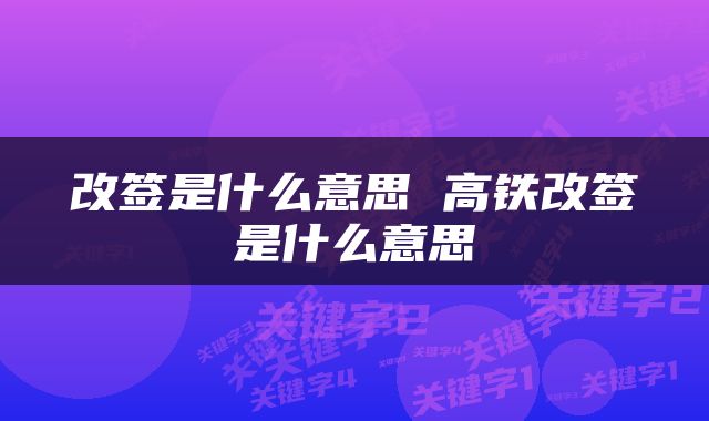 改签是什么意思 高铁改签是什么意思