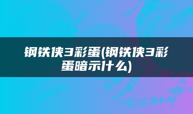 钢铁侠3彩蛋(钢铁侠3彩蛋暗示什么)