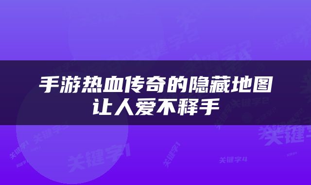 手游热血传奇的隐藏地图让人爱不释手