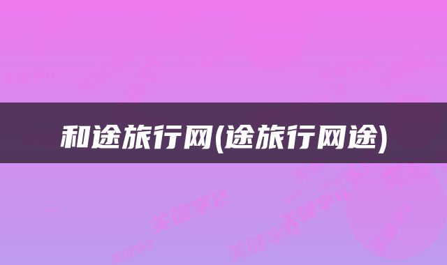 和途旅行网(途旅行网途)