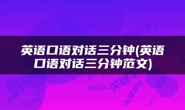 英语口语对话三分钟(英语口语对话三分钟范文)