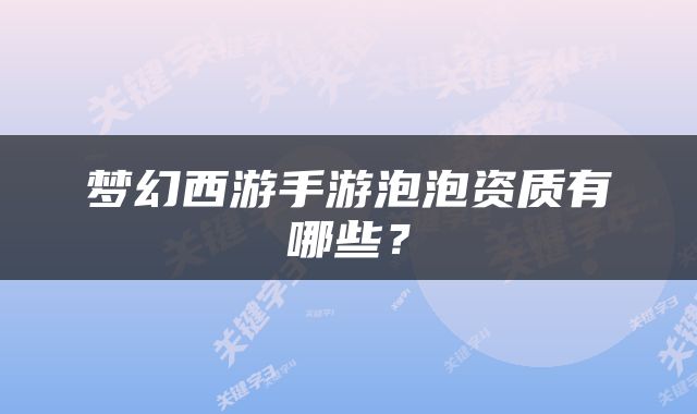 梦幻西游手游泡泡资质有哪些？