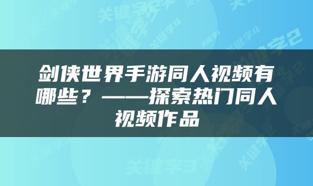 剑侠世界手游同人视频有哪些？——探索热门同人视频作品