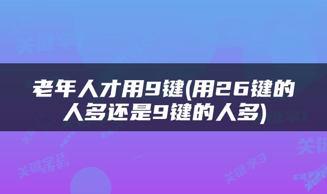老年人才用9键(用26键的人多还是9键的人多)