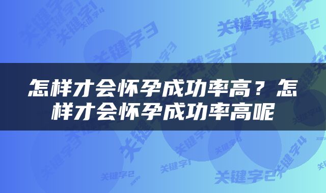 怎样才会怀孕成功率高？怎样才会怀孕成功率高呢