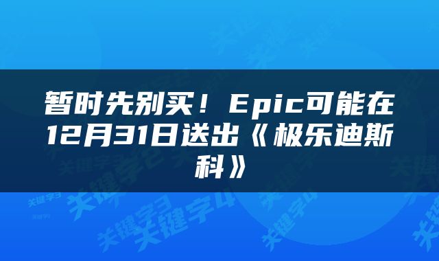 暂时先别买！Epic可能在12月31日送出《极乐迪斯科》
