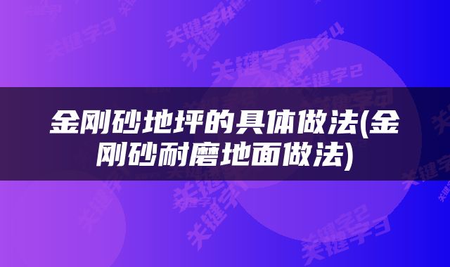 金刚砂地坪的具体做法(金刚砂耐磨地面做法)