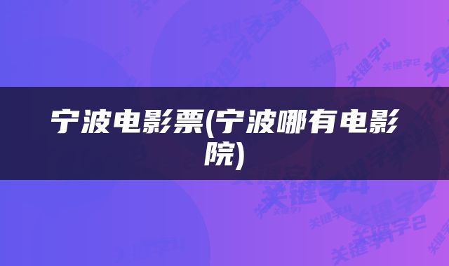 宁波电影票(宁波哪有电影院)