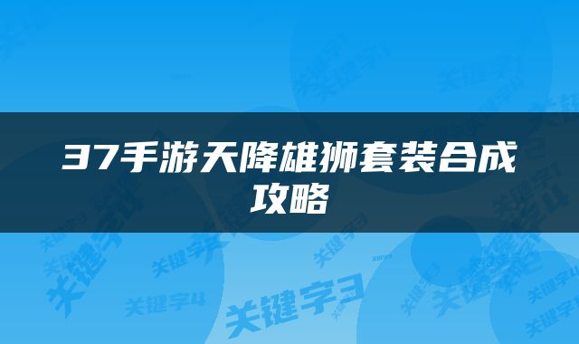 37手游天降雄狮套装合成攻略