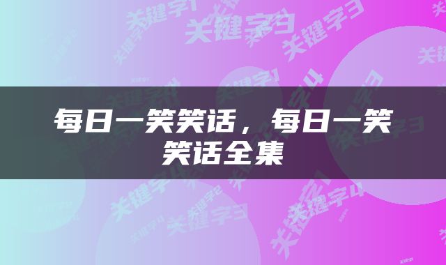 每日一笑笑话,每日一笑笑话全集