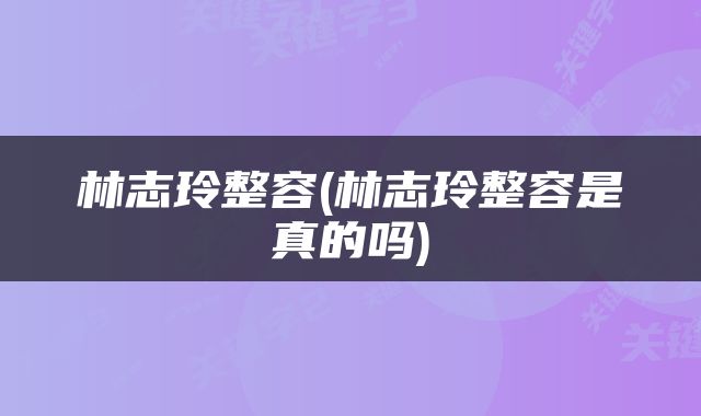 林志玲整容(林志玲整容是真的吗)
