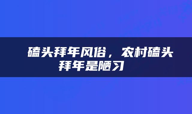  磕头拜年风俗，农村磕头拜年是陋习 