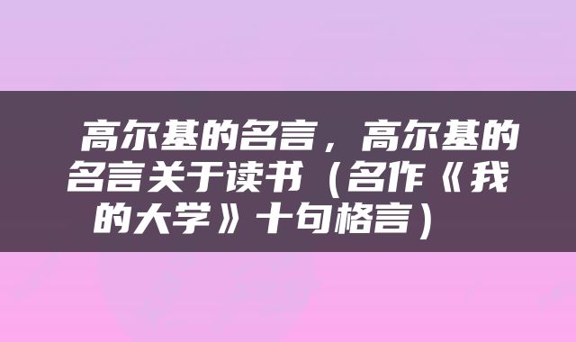  高尔基的名言，高尔基的名言关于读书（名作《我的大学》十句格言） 