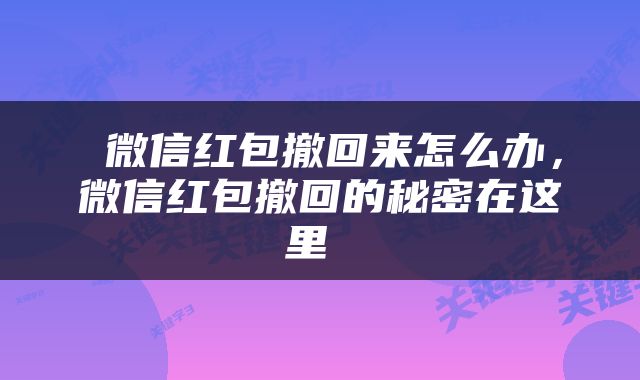  微信红包撤回来怎么办，微信红包撤回的秘密在这里 