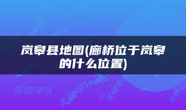 岚皋县地图(廊桥位于岚皋的什么位置)