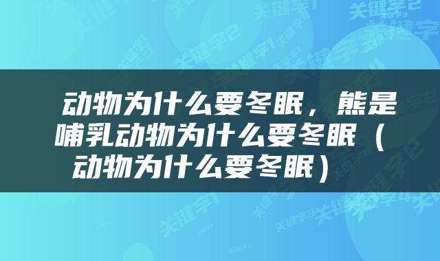  动物为什么要冬眠，熊是哺乳动物为什么要冬眠（动物为什么要冬眠） 