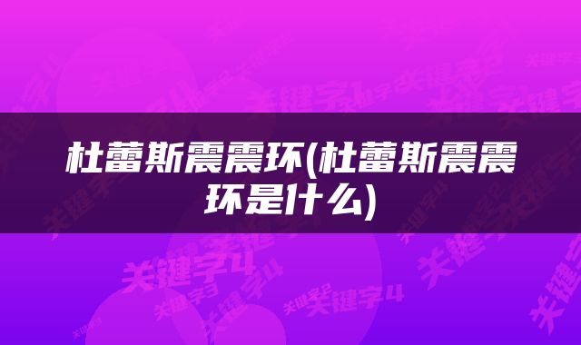 杜蕾斯震震环(杜蕾斯震震环是什么)
