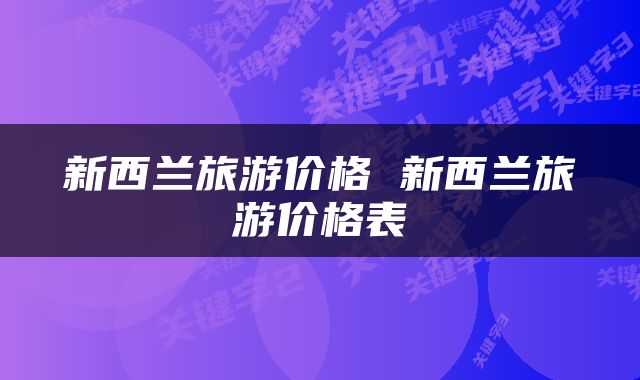 新西兰旅游价格 新西兰旅游价格表