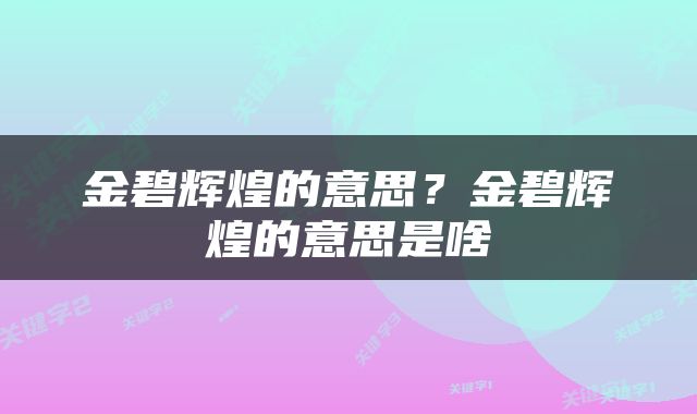 金碧辉煌的意思?金碧辉煌的意思是啥