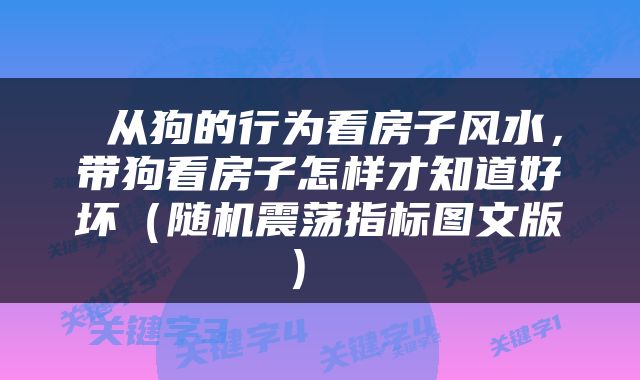  从狗的行为看房子风水，带狗看房子怎样才知道好坏（随机震荡指标图文版） 
