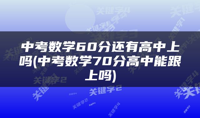 中考数学60分还有高中上吗(中考数学70分高中能跟上吗)