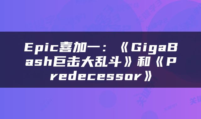 Epic喜加一：《GigaBash巨击大乱斗》和《Predecessor》