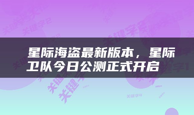  星际海盗最新版本，星际卫队今日公测正式开启 