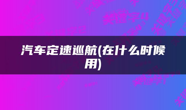 汽车定速巡航(在什么时候用)