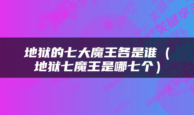 地狱的七大魔王各是谁（地狱七魔王是哪七个）