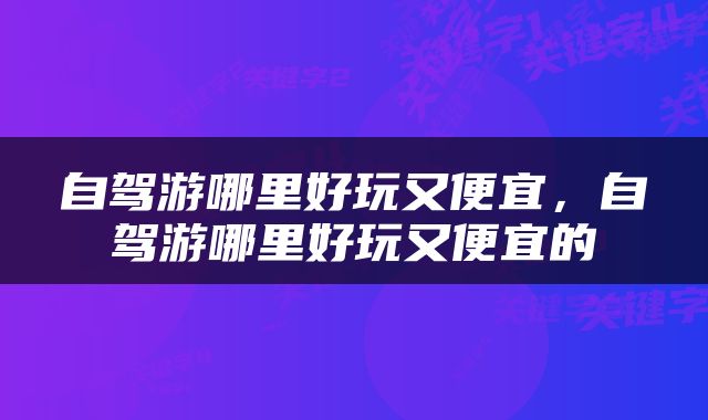 自驾游哪里好玩又便宜，自驾游哪里好玩又便宜的