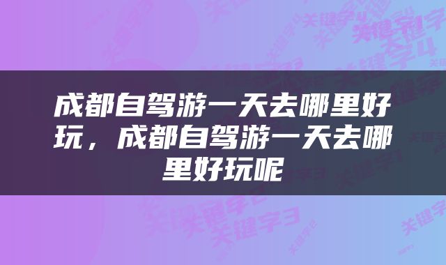 成都自驾游一天去哪里好玩，成都自驾游一天去哪里好玩呢