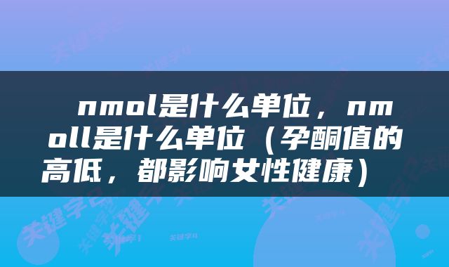  nmol是什么单位，nmoll是什么单位（孕酮值的高低，都影响女性健康） 