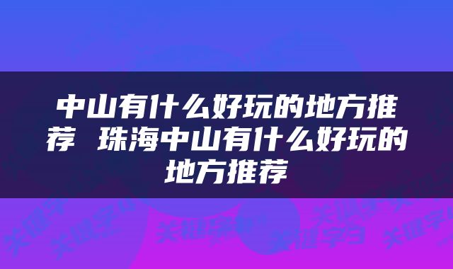 中山有什么好玩的地方推荐 珠海中山有什么好玩的地方推荐